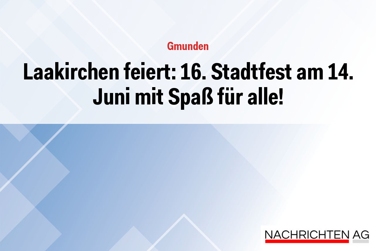 Laakirchen feiert: 16. Stadtfest am 14. Juni mit Spaß für alle!