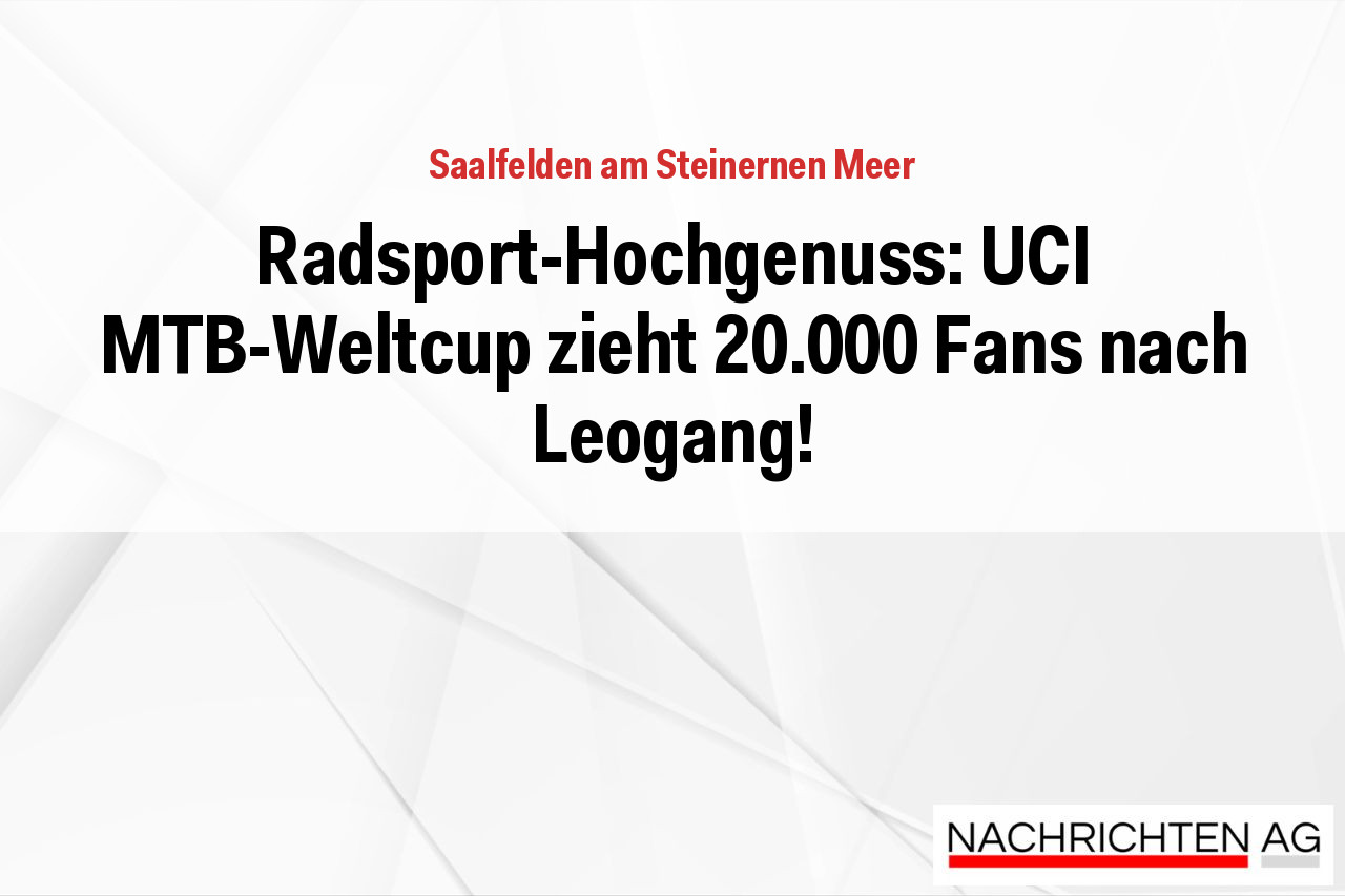 Radsport-Hochgenuss: UCI MTB-Weltcup zieht 20.000 Fans nach Leogang!