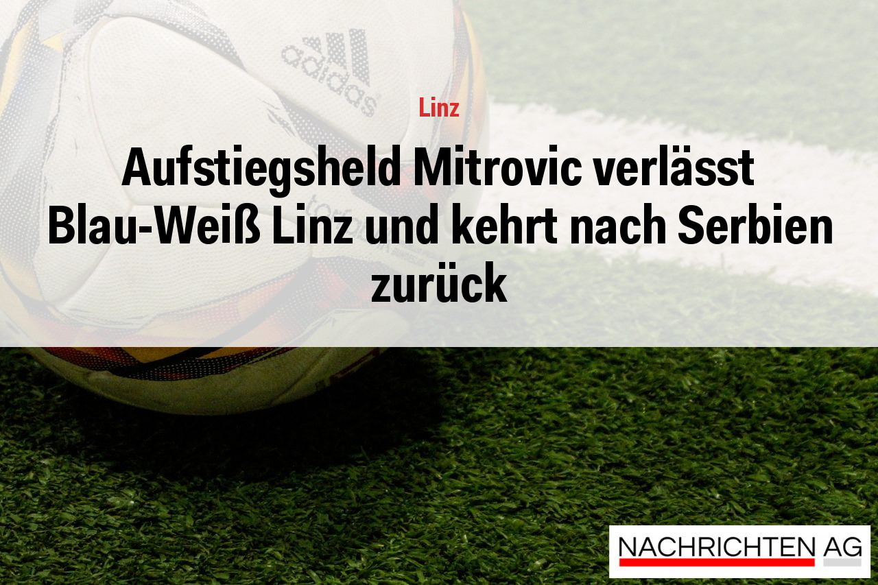 Aufstiegsheld Mitrovic verlässt Blau-Weiß Linz und kehrt nach Serbien zurück