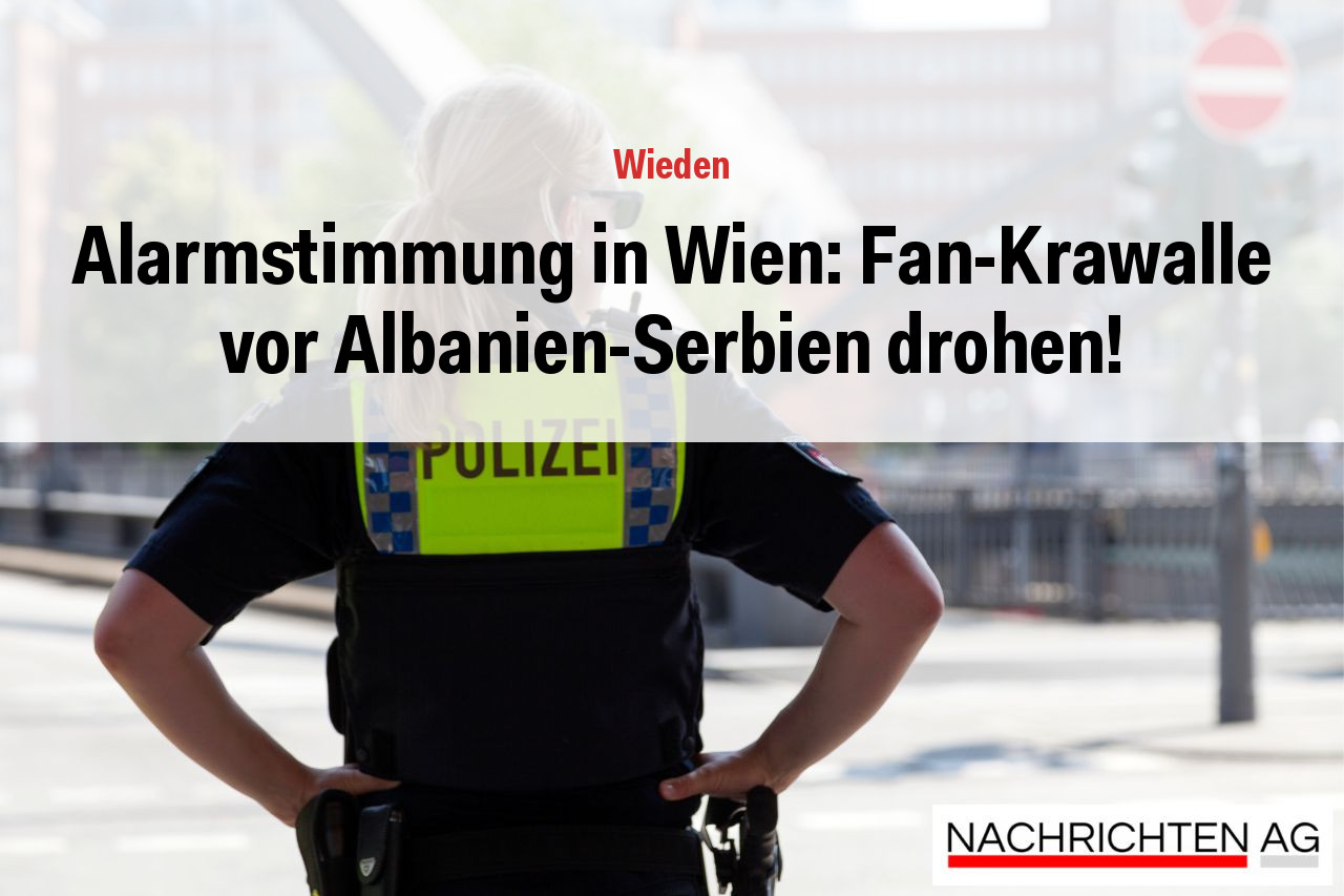 Alarmstimmung in Wien: Fan-Krawalle vor Albanien-Serbien drohen!
