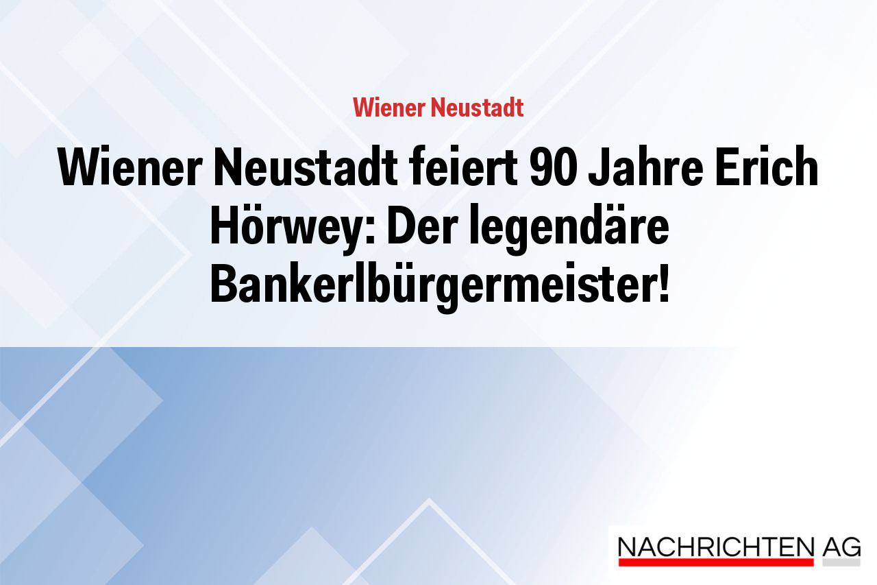 Wiener Neustadt feiert 90 Jahre Erich Hörwey: Der legendäre Bankerlbürgermeister!