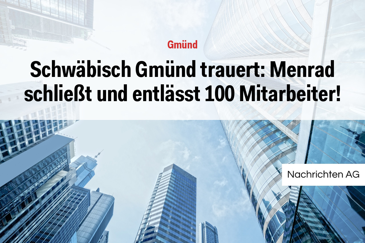 Schwäbisch Gmünd trauert: Menrad schließt und entlässt 100 Mitarbeiter!