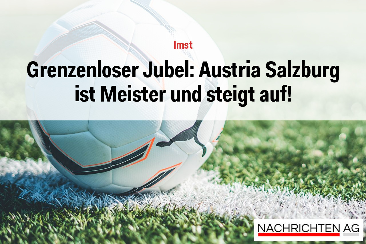 Grenzenloser Jubel: Austria Salzburg ist Meister und steigt auf!