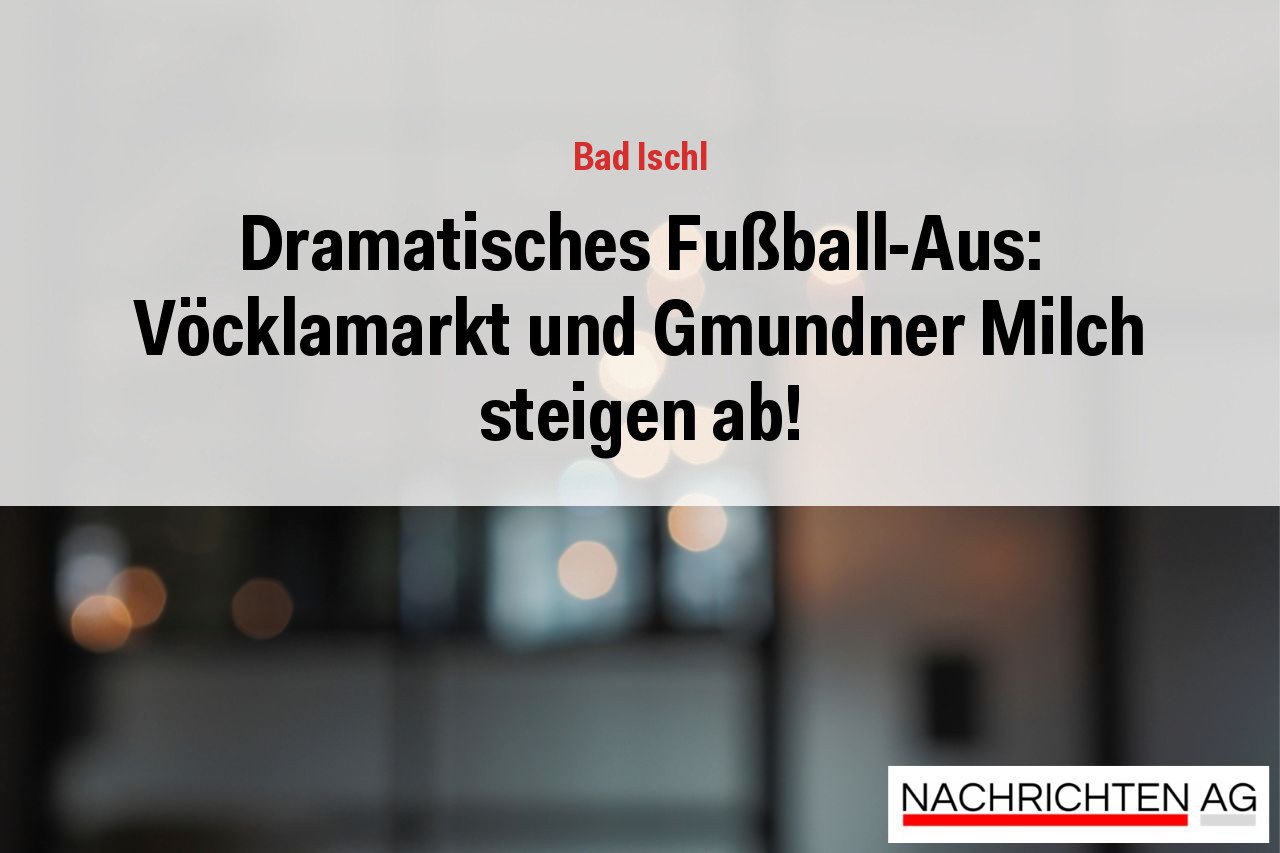 Dramatisches Fußball-Aus: Vöcklamarkt und Gmundner Milch steigen ab!