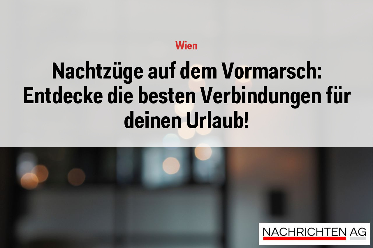Nachtzüge auf dem Vormarsch: Entdecke die besten Verbindungen für deinen Urlaub!