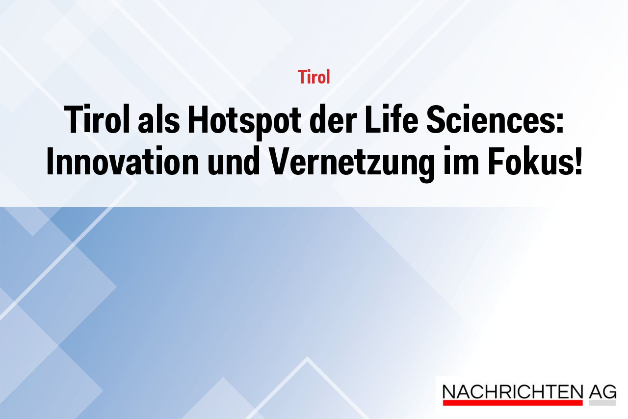 Tirol als Hotspot der Life Sciences: Innovation und Vernetzung im Fokus!