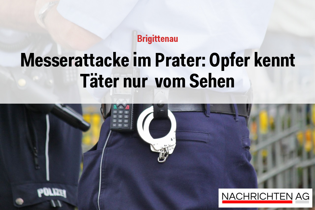 Messerattacke im Prater: Opfer kennt Täter nur  vom Sehen