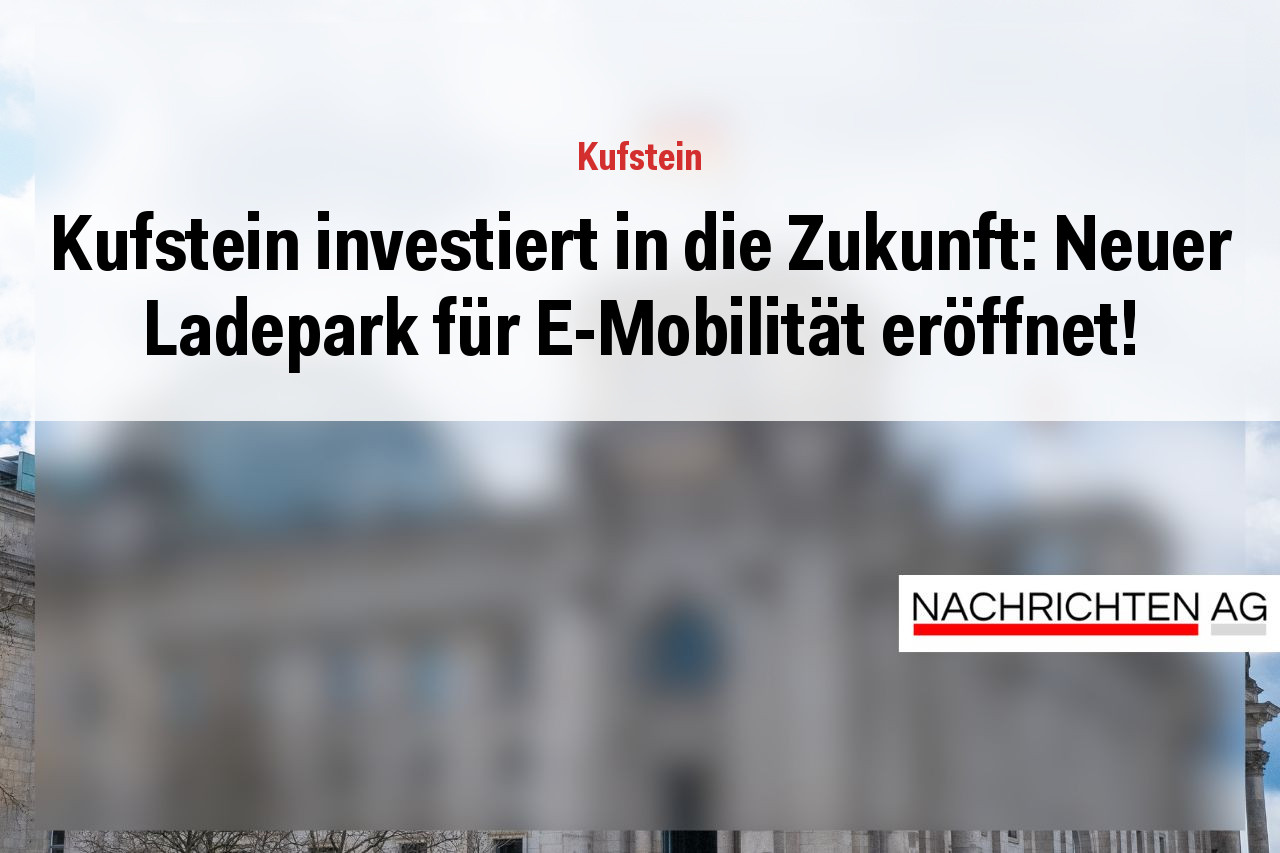 Kufstein investiert in die Zukunft: Neuer Ladepark für E-Mobilität eröffnet!