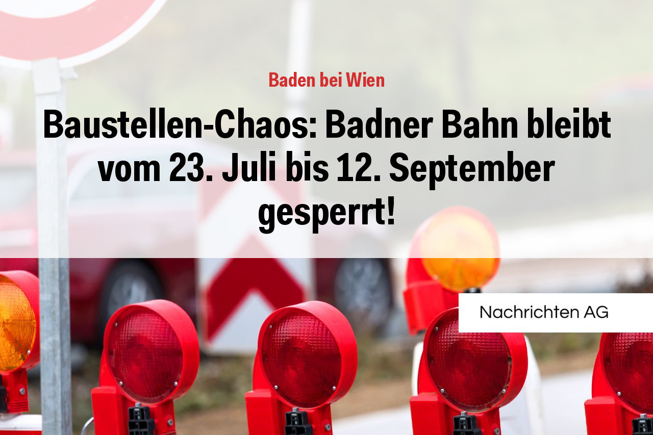 Baustellen-Chaos: Badner Bahn bleibt vom 23. Juli bis 12. September gesperrt!