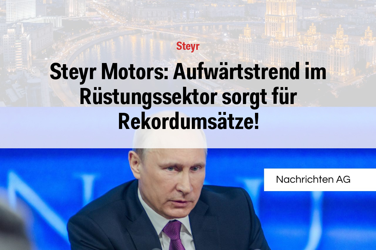 Steyr Motors: Aufwärtstrend im Rüstungssektor sorgt für Rekordumsätze!