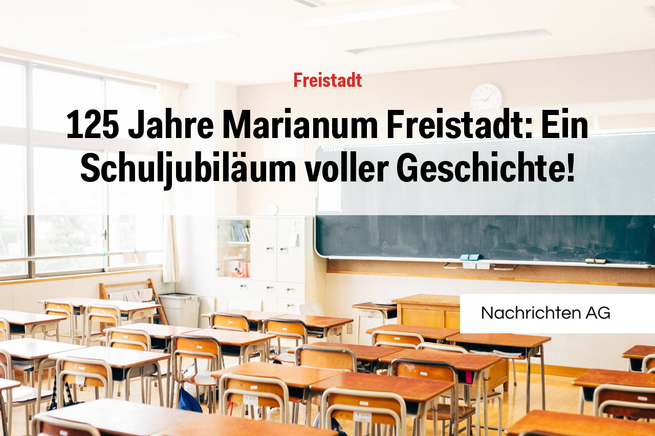125 Jahre Marianum Freistadt: Ein Schuljubiläum voller Geschichte!