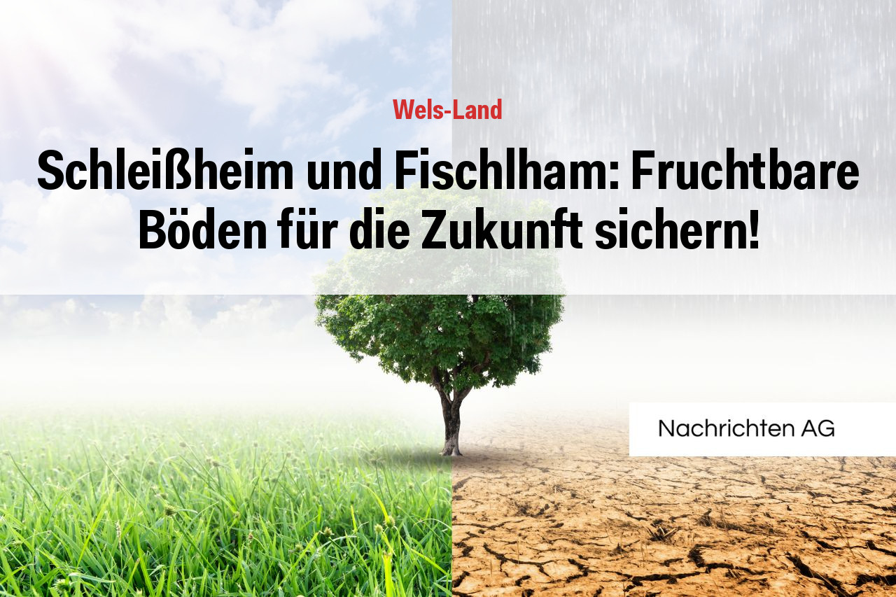 Schleißheim und Fischlham: Fruchtbare Böden für die Zukunft sichern!