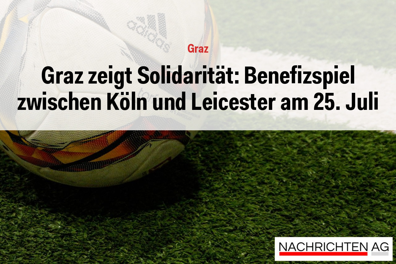 Graz zeigt Solidarität: Benefizspiel zwischen Köln und Leicester am 25. Juli