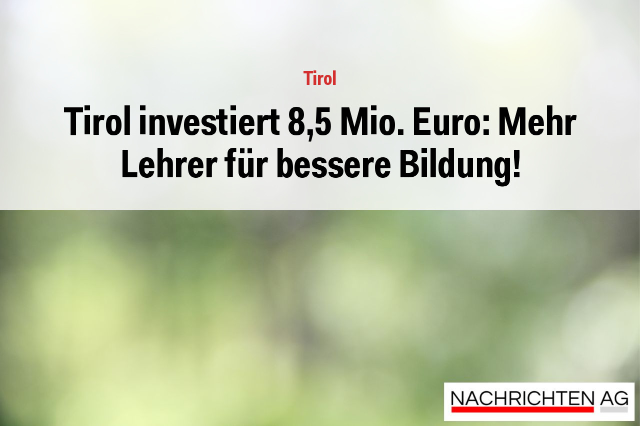 Tirol investiert 8,5 Mio. Euro: Mehr Lehrer für bessere Bildung!