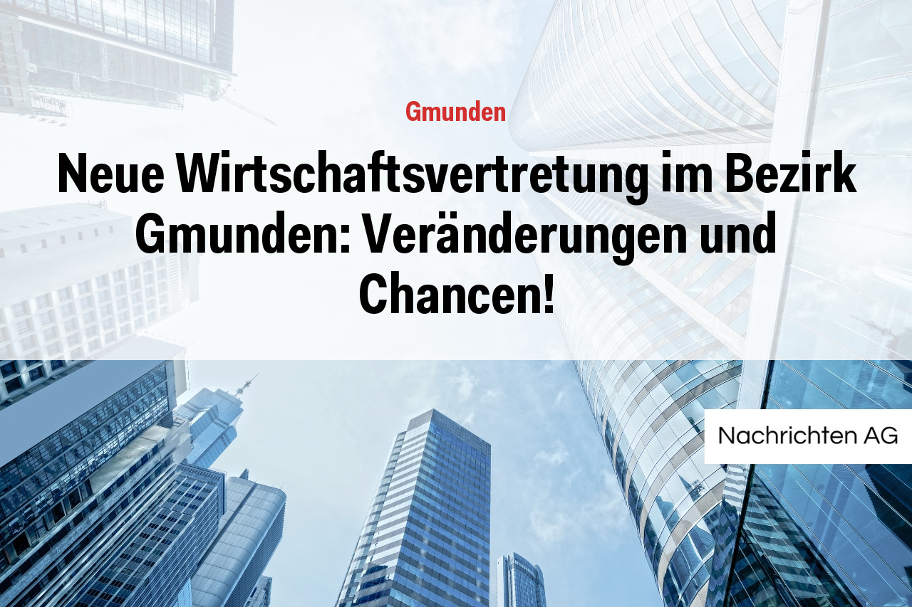 Neue Wirtschaftsvertretung im Bezirk Gmunden: Veränderungen und Chancen!