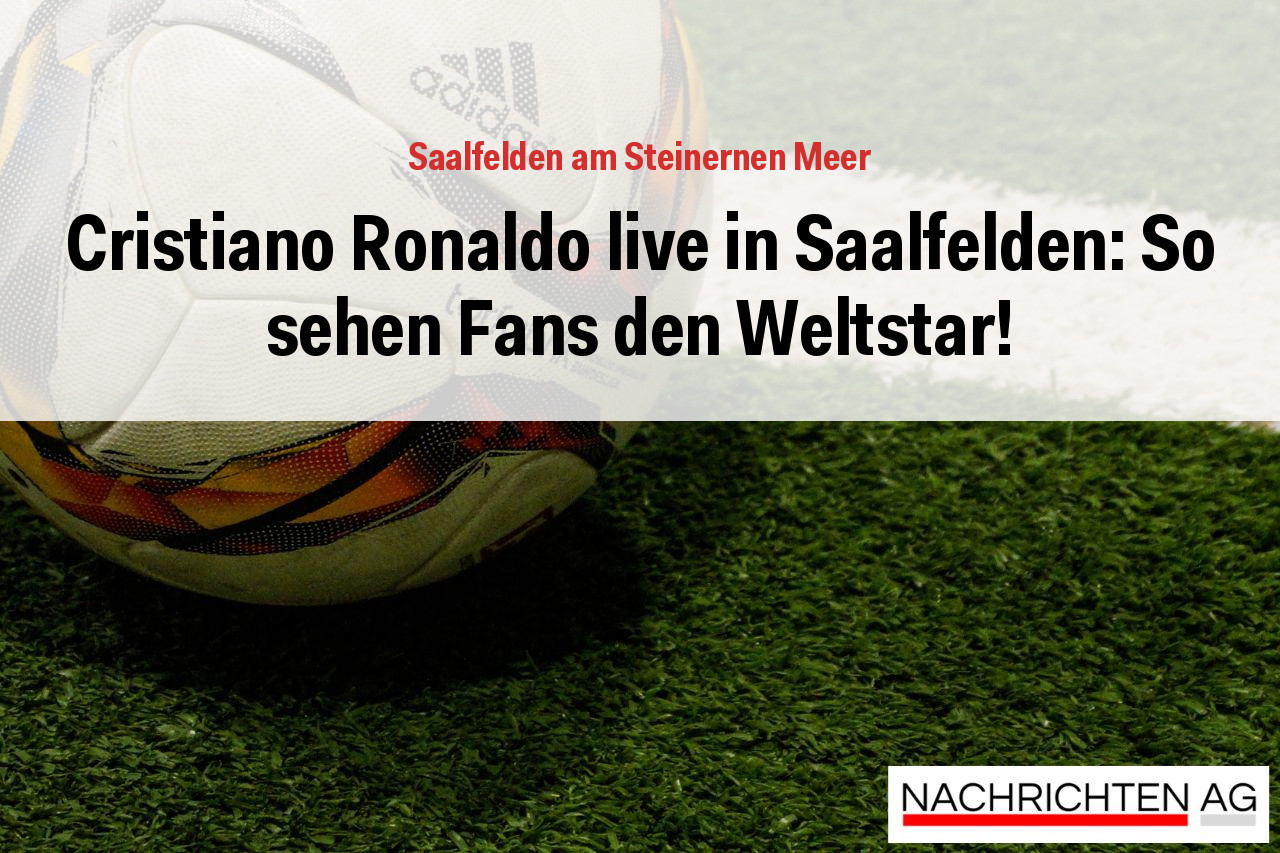 Cristiano Ronaldo live in Saalfelden: So sehen Fans den Weltstar!