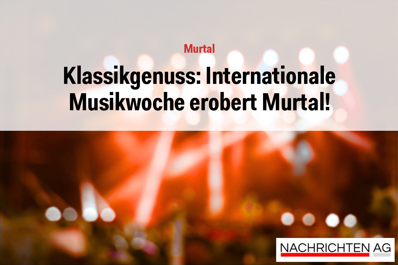 Klassikgenuss: Internationale Musikwoche erobert Murtal!