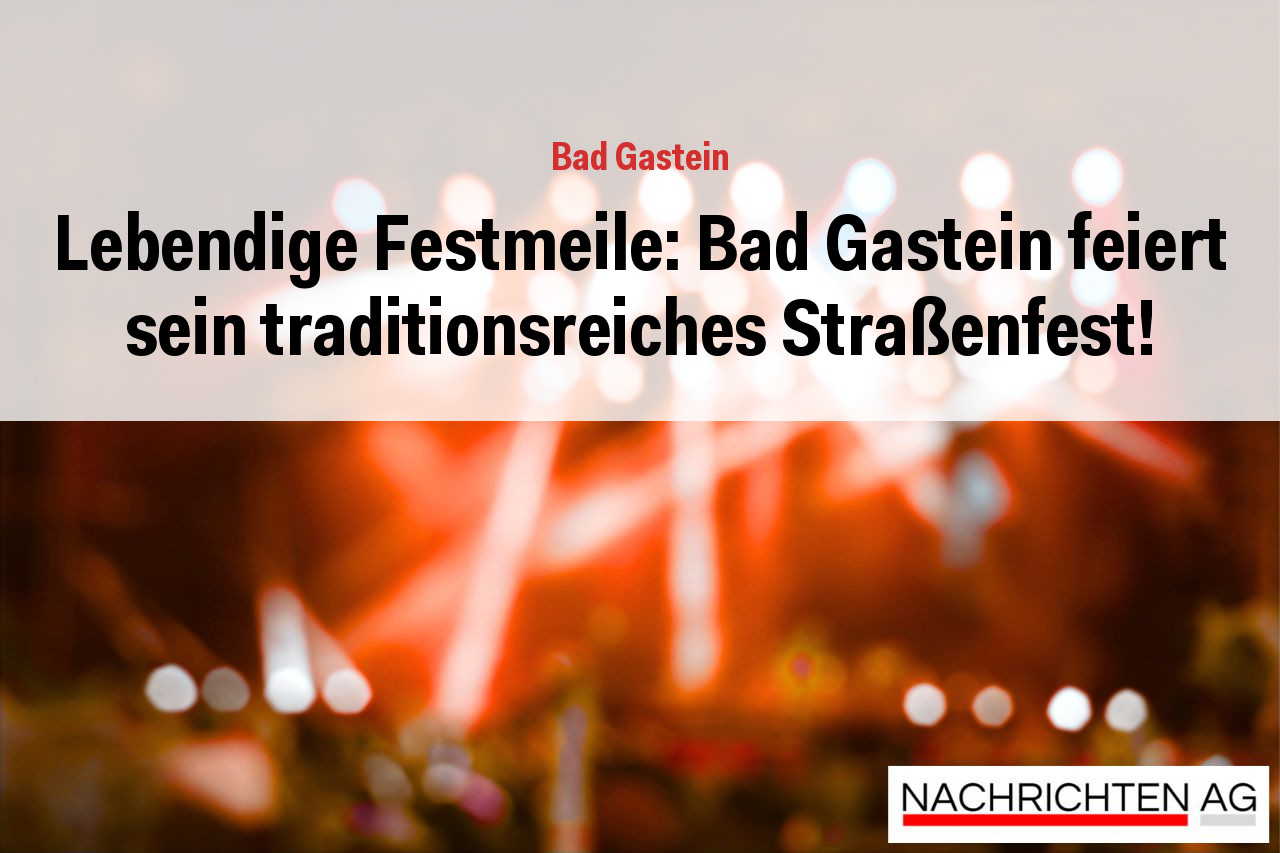 Lebendige Festmeile: Bad Gastein feiert sein traditionsreiches Straßenfest!