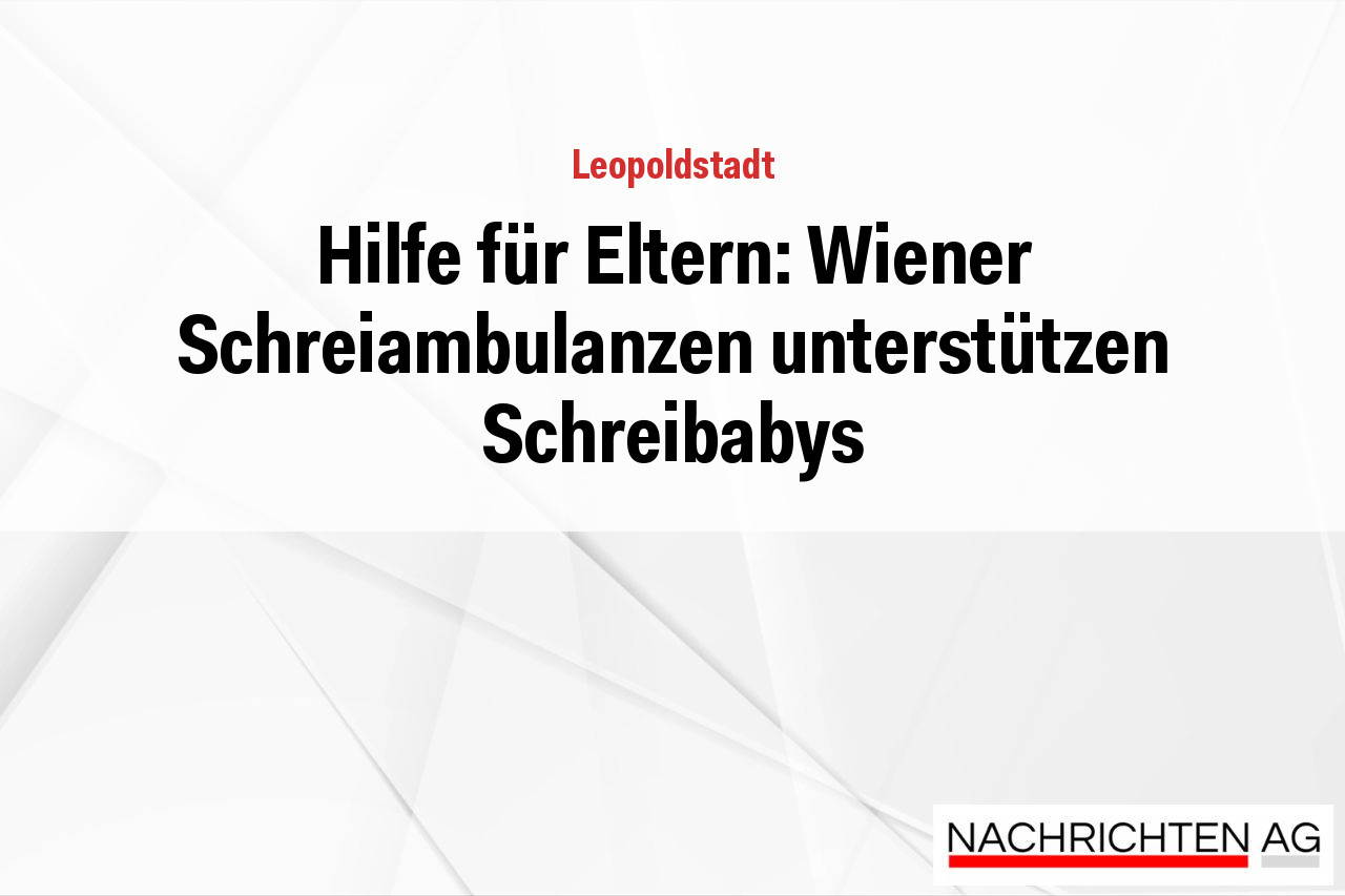 Hilfe für Eltern: Wiener Schreiambulanzen unterstützen Schreibabys