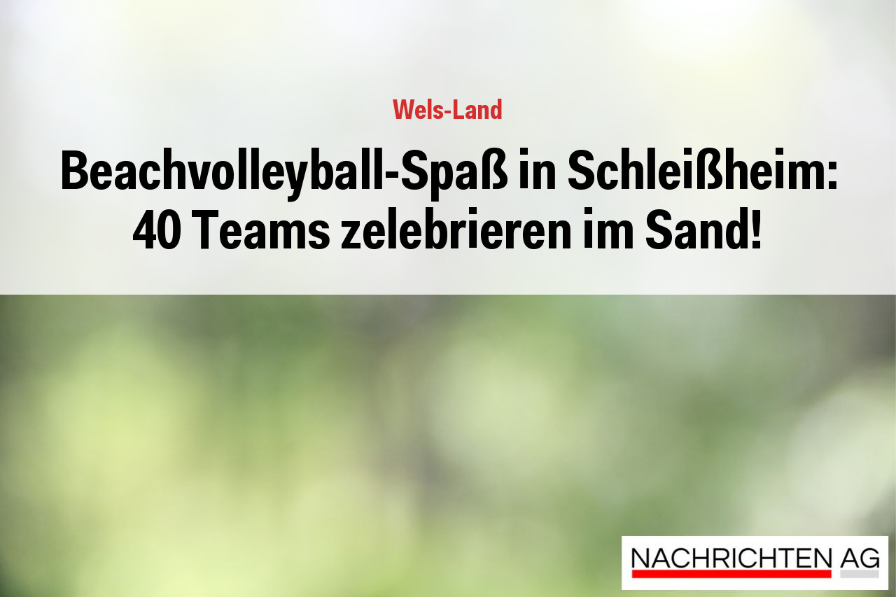 Beachvolleyball-Spaß in Schleißheim: 40 Teams zelebrieren im Sand!