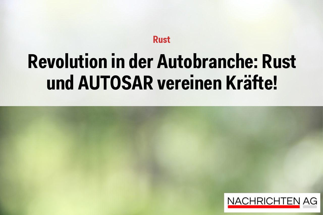 Revolution in der Autobranche: Rust und AUTOSAR vereinen Kräfte!