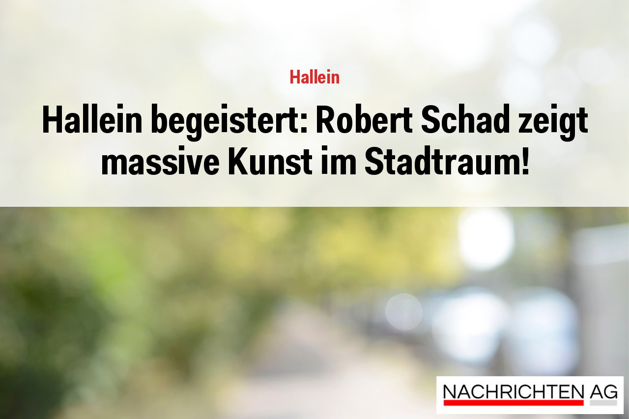 Hallein begeistert: Robert Schad zeigt massive Kunst im Stadtraum!
