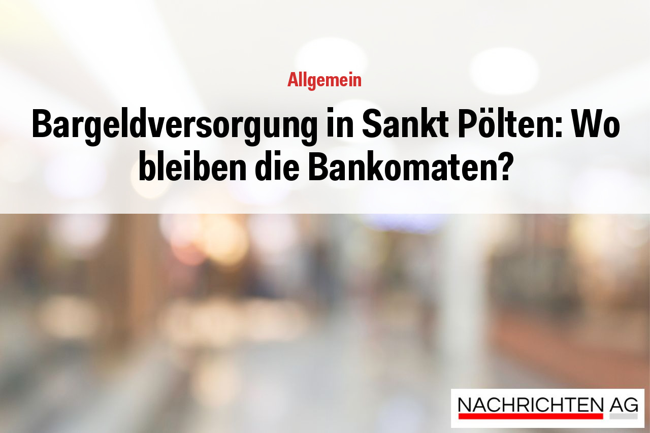 Bargeldversorgung in Sankt Pölten: Wo bleiben die Bankomaten?