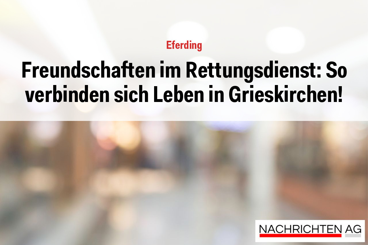 Freundschaften im Rettungsdienst: So verbinden sich Leben in Grieskirchen!