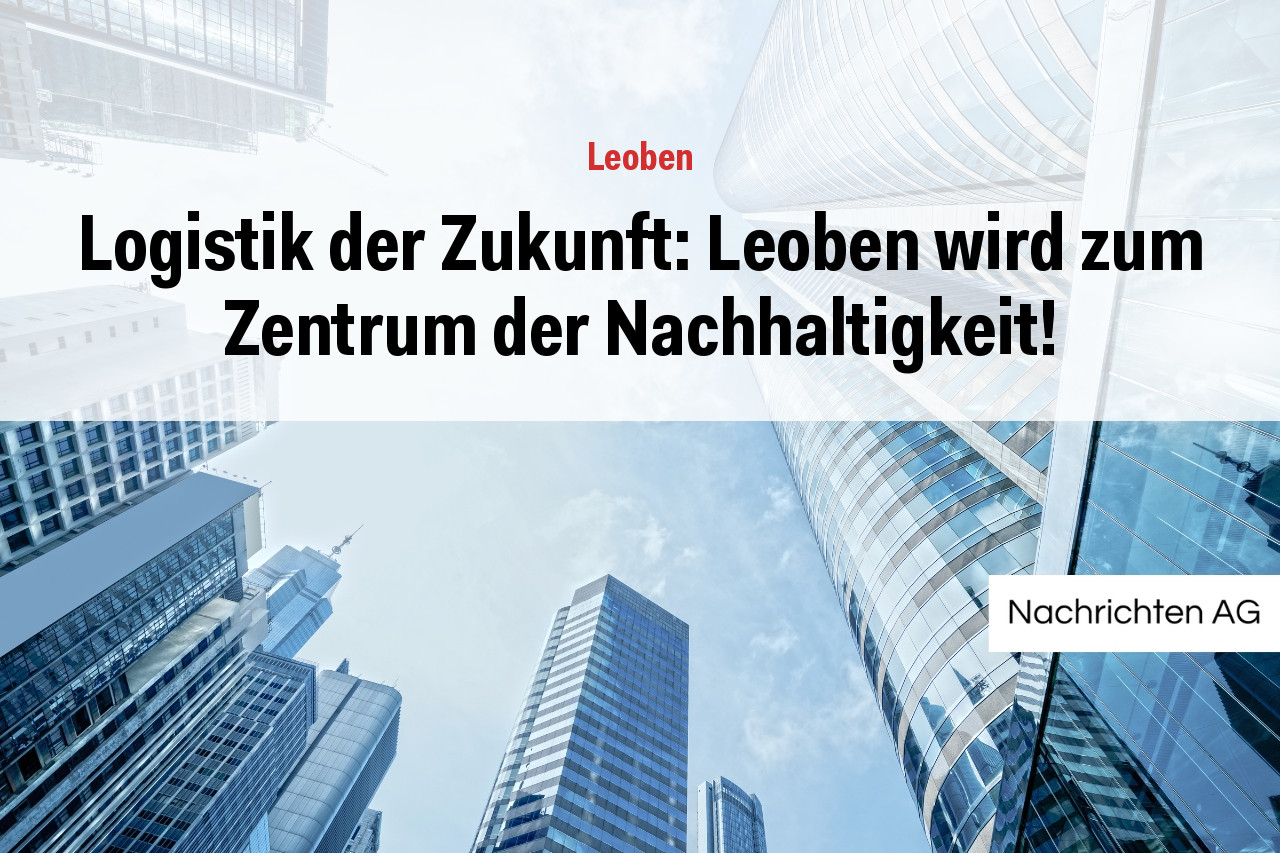 Logistik der Zukunft: Leoben wird zum Zentrum der Nachhaltigkeit!