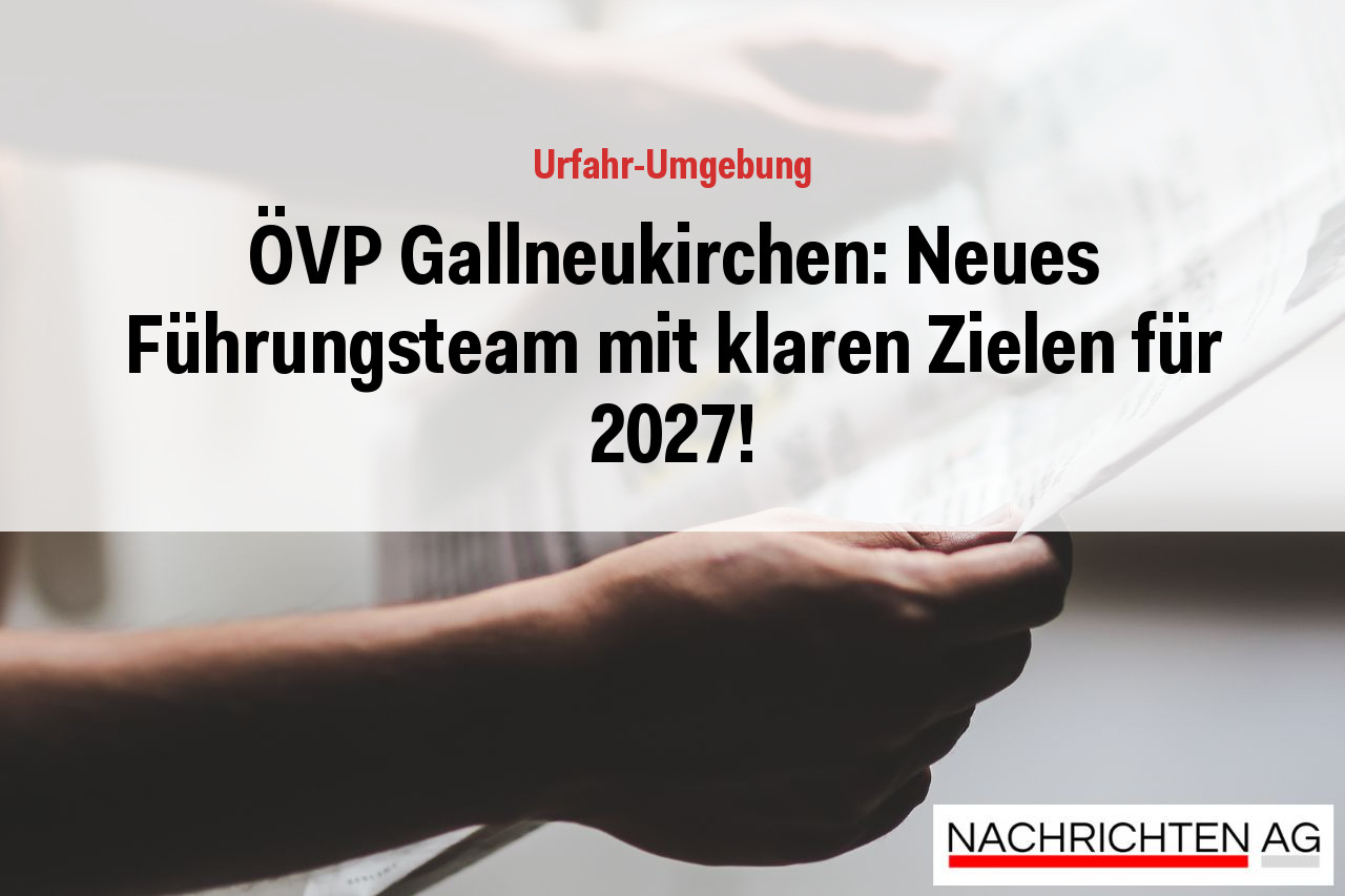 ÖVP Gallneukirchen: Neues Führungsteam mit klaren Zielen für 2027!