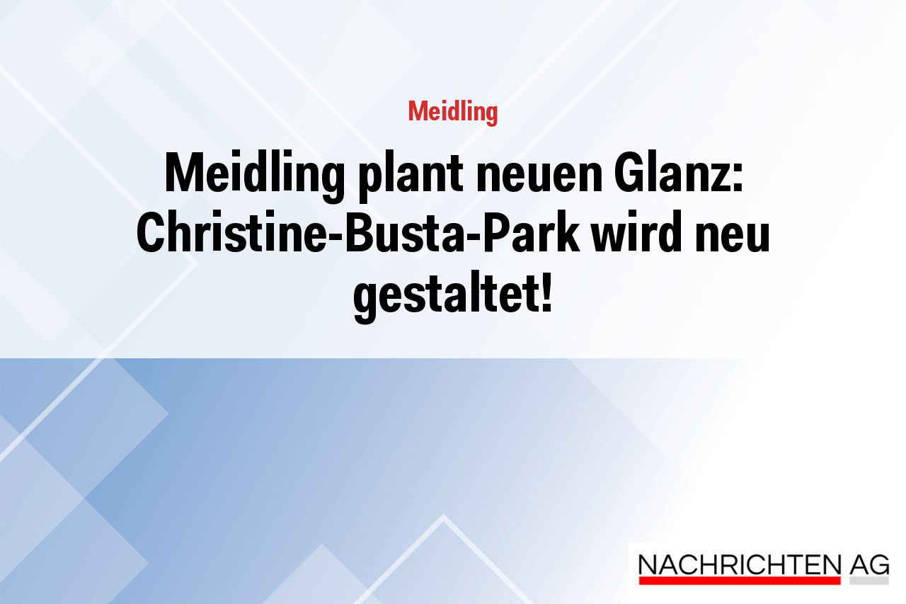 Meidling plant neuen Glanz: Christine-Busta-Park wird neu gestaltet!