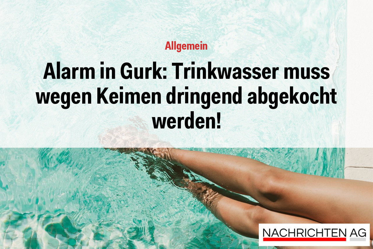 Alarm in Gurk: Trinkwasser muss wegen Keimen dringend abgekocht werden!