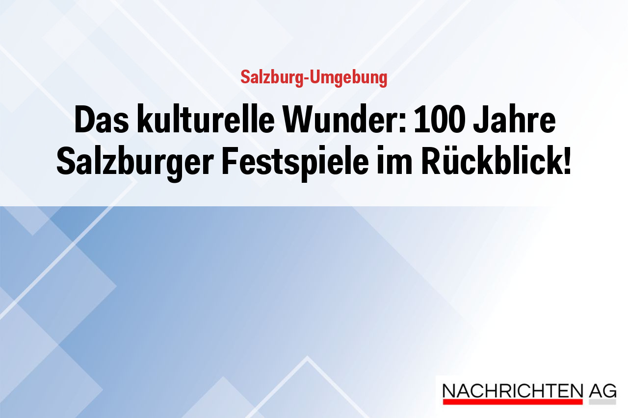 Das kulturelle Wunder: 100 Jahre Salzburger Festspiele im Rückblick!